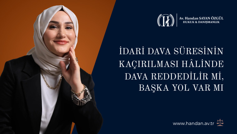 İdari Dava Süresinin Kaçırılması Hâlinde Dava Reddedilir mi, Başka Yol Var mı